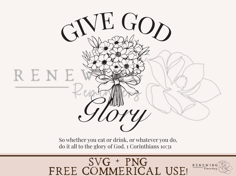 May include: Black and white line art design of a bouquet of flowers with a ribbon and the text "Give God Glory" above the flowers. The text "So whether you eat or drink, or whatever you do, do it all to the glory of God. 1 Corinthians 10:31" is below the flowers. The text "SVG + PNG FREE COMMERCIAL USE!" is at the bottom of the image.