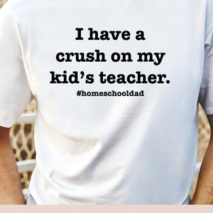 May include: White t-shirt with the text "I have a crush on my kid's teacher." and the hashtag "#homeschooldad". DIY Father's Day gift.