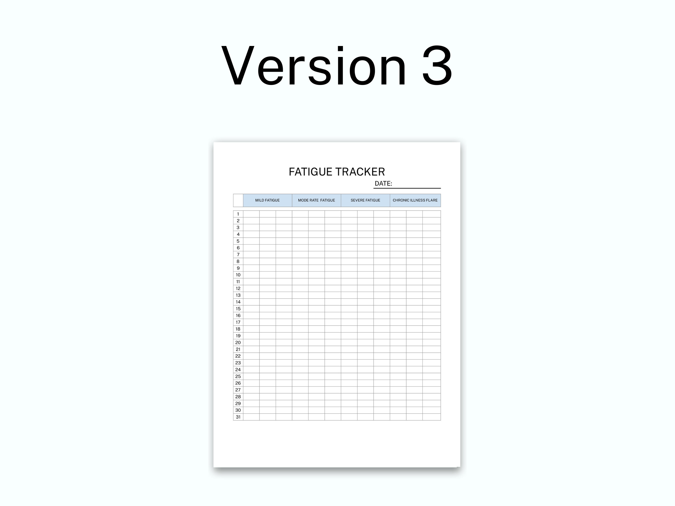 May include: A white paper document titled Version 3 and Fatigue Tracker with a date line. The grid features columns for Mild Fatigue, Moderate Fatigue, Severe Fatigue, and Chronic Illness Flare, with rows numbered 1 through 31 for daily tracking.