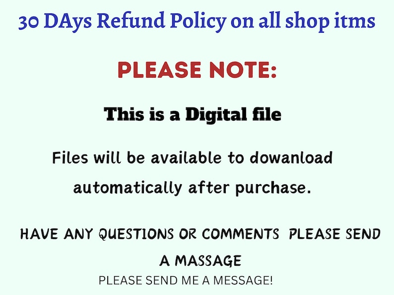K&ouml;nnte beinhalten: Ein Hinweis zum Herunterladen digitaler Dateien mit dem Text "30 Days Refund Policy on all shop items" in Blau, "PLEASE NOTE:" in Rot, "This is a Digital file" in Schwarz und "Files will be available to download automatically after purchase." in Schwarz. Der Text "HAVE ANY QUESTIONS OR COMMENTS PLEASE SEND A MESSAGE PLEASE SEND ME A MESSAGE!" ist in Schwarz.