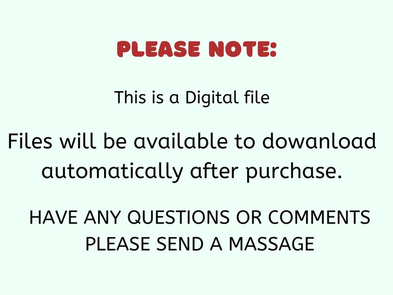 May include: Text on a light green background reads "PLEASE NOTE: This is a Digital file. Files will be available to download automatically after purchase. HAVE ANY QUESTIONS OR COMMENTS PLEASE SEND A MASSAGE."