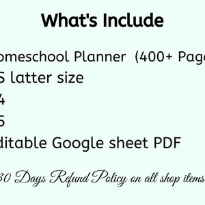 May include: A white background with black text that reads "What's Include" followed by a bulleted list of features: Homeschool Planner (400+ Pages), US letter size, A4, A5, Editable Google sheet PDF. The text at the bottom reads "30 Days Refund Policy on all shop items".