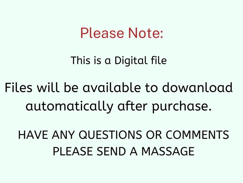 May include: Text on a light blue background that reads "Please Note: This is a Digital file. Files will be available to download automatically after purchase. HAVE ANY QUESTIONS OR COMMENTS PLEASE SEND A MASSAGE"