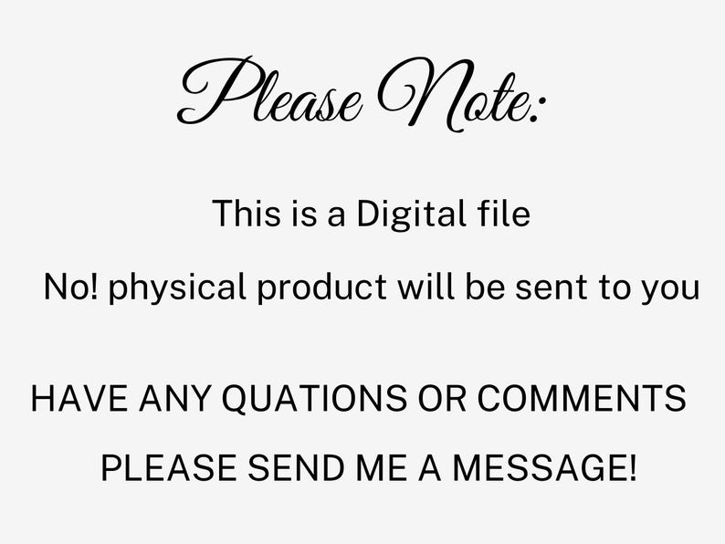 May include: Text on a white background that reads "Please Note: This is a Digital file. No! physical product will be sent to you. HAVE ANY QUESTIONS OR COMMENTS PLEASE SEND ME A MESSAGE!"