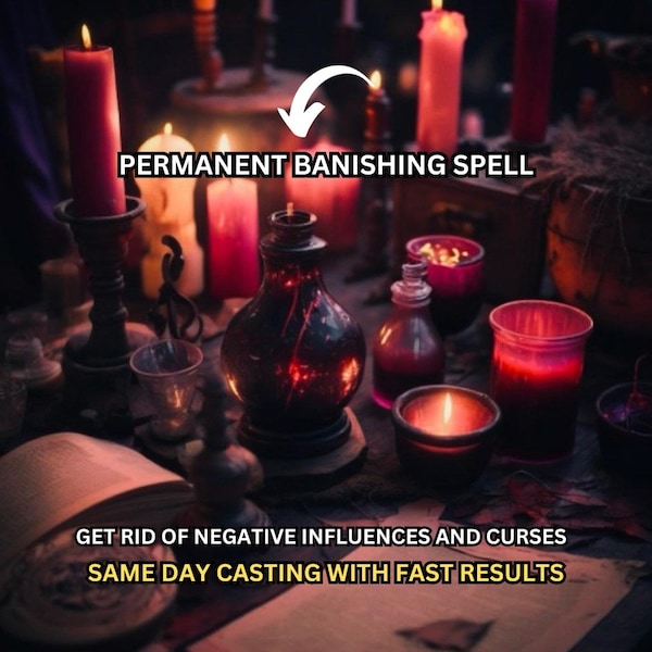 PERMANENT BANISHING SPELL Fast results from a strong spell that can banish someone or something the same day.