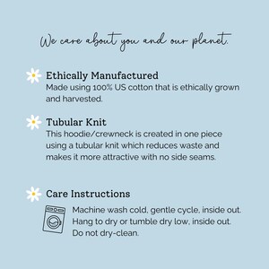 May include: A light blue informational graphic with white daisy icons. Text reads: We care about you and our planet. Ethically Manufactured: Made using 100% US cotton. Tubular Knit: Created in one piece with no side seams. Care Instructions: Machine wash cold, tumble dry low.