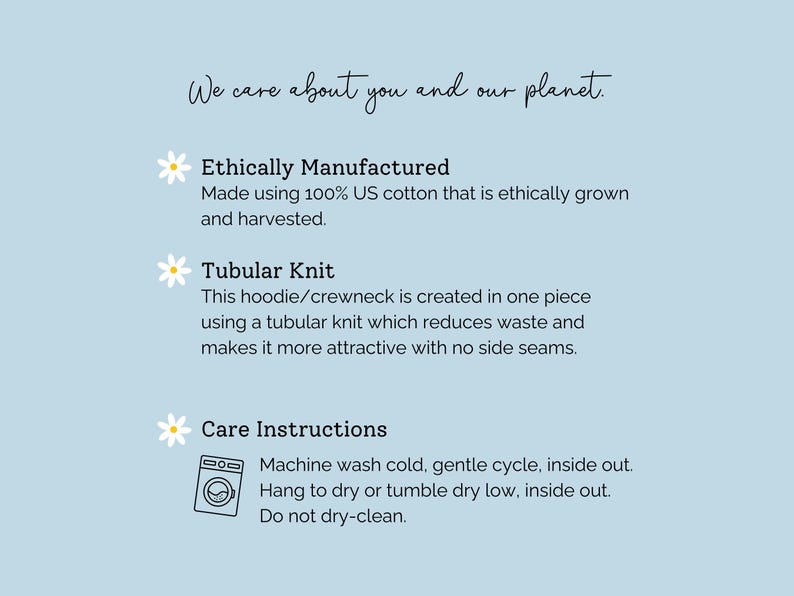 May include: A light blue informational graphic with white daisy icons. Text reads: We care about you and our planet. Ethically Manufactured: Made using 100% US cotton. Tubular Knit: Created in one piece with no side seams. Care Instructions: Machine wash cold, tumble dry low.