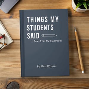 May include: A hardback book titled "THINGS MY STUDENTS SAID" in white text on a dark blue cover. Below the title is a pencil graphic and the subtitle "...Tales from the Classroom". The author's name, "By Mrs. Wilson", is at the bottom.