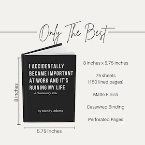 May include: A black hardback notebook with white text reading I ACCIDENTALLY BECAME IMPORTANT AT WORK AND IT'S RUINING MY LIFE ...A Cautionary Tale By Mandy Adams. It measures 20.32 cm by 14.61 cm, has 75 sheets, 150 lined pages, and a matte finish.
