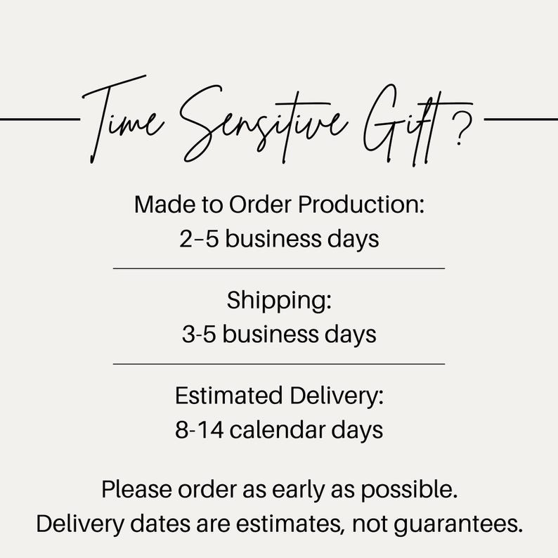 May include: A white informational graphic with black text that reads: Time Sensitive Gift? Made to Order Production: 2-5 business days. Shipping: 3-5 business days. Estimated Delivery: 8-14 calendar days. Please order as early as possible. Delivery dates are estimates.