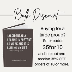 May include: A dark brown book with white text that reads I ACCIDENTALLY BECAME IMPORTANT AT WORK AND IT'S RUINING MY LIFE ...A Cautionary Tale By Mandy Adams. Text above reads Bulk Discount, Buying for a large group? Enter code: 35for10 at checkout.