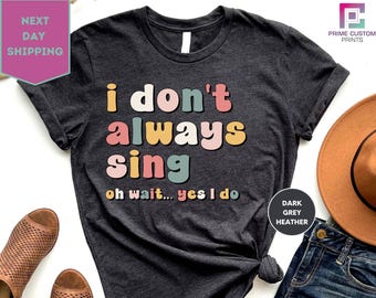 I don't Always Sing Oh Wait Yes I Do Shirt, Singing Shirt, Singer Shirt, Music Teacher Tee, Music Lover Tee, Karaoke Tee