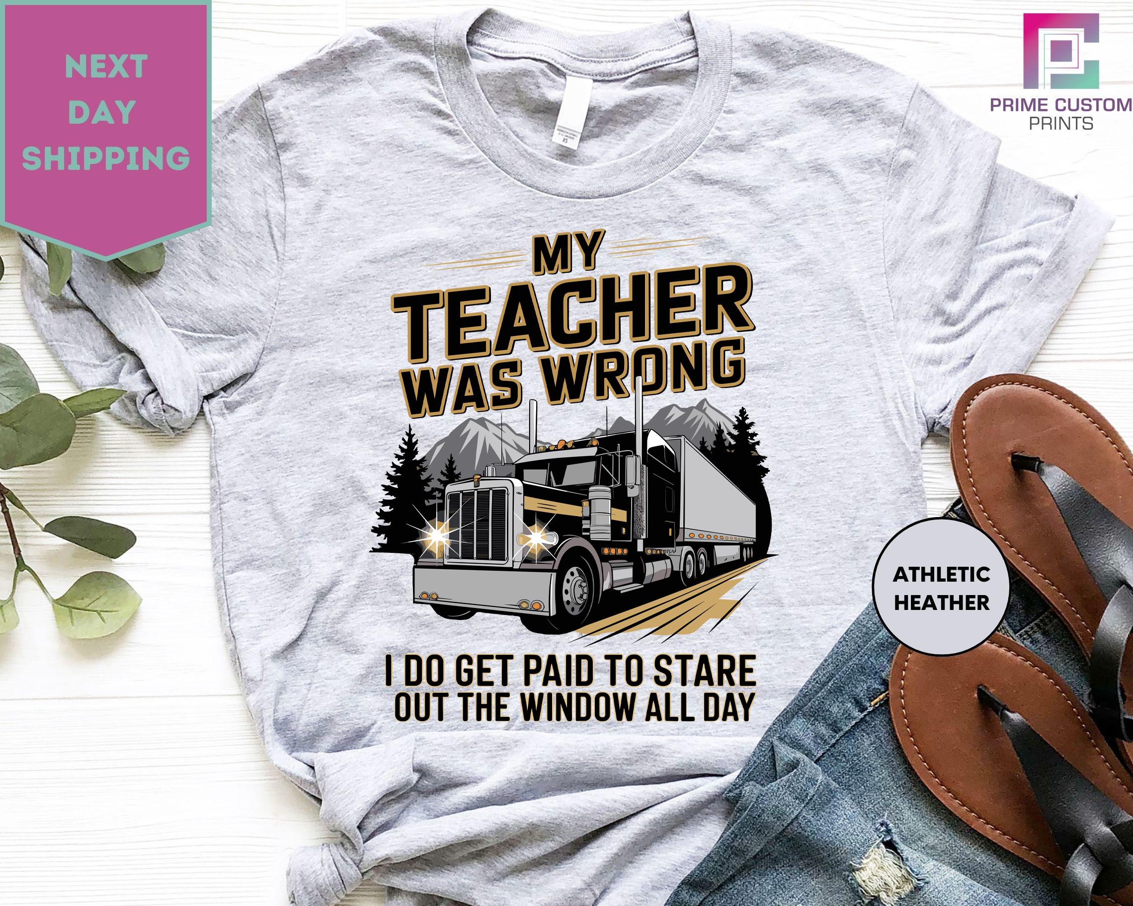 Truck Driver Shirt, Trucker Shirts, Truck Driver Gifts, My Teacher Was Wrong I Do Get Paid To Stare Out The Window All Day