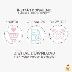 May include: A digital download graphic with three steps: order, download, and have fun. The graphic features a shopping cart with a heart, a document with a download arrow, and two hands forming a heart. The text "INSTANT DOWNLOAD" and "PNG FILES: 300DPI: QUALITY" is at the top of the graphic. The text "DIGITAL DOWNLOAD" and "No Physical Product is shipped" is at the bottom of the graphic.