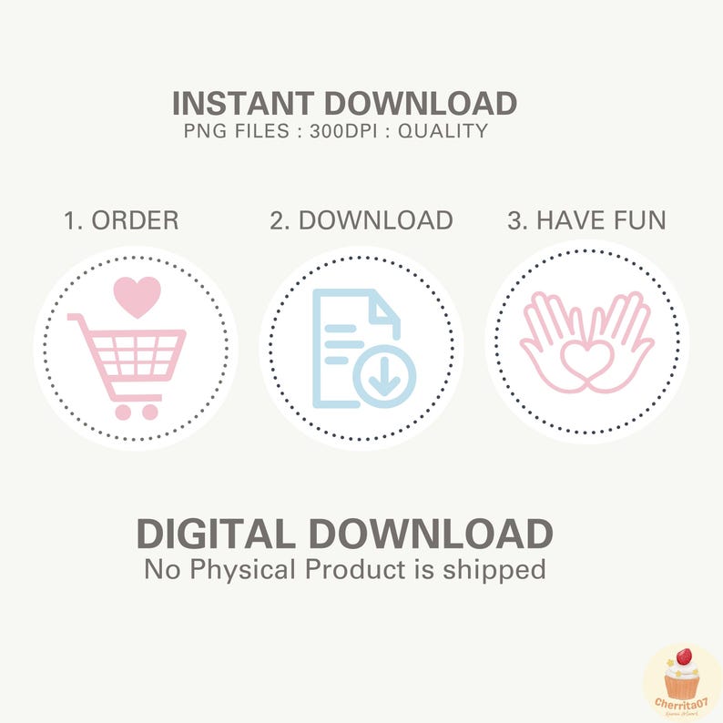 May include: A digital download graphic with three steps: order, download, and have fun. The graphic features a shopping cart with a heart, a document with a download arrow, and two hands forming a heart. The text "INSTANT DOWNLOAD" and "PNG FILES: 300DPI: QUALITY" is at the top of the graphic. The text "DIGITAL DOWNLOAD" and "No Physical Product is shipped" is at the bottom of the graphic.