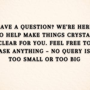 May include: Text on a cream-colored background reads: "HAVE A QUESTION? WE'RE HERE TO HELP MAKE THINGS CRYSTAL CLEAR FOR YOU. FEEL FREE TO ASK ANYTHING - NO QUERY IS TOO SMALL OR TOO BIG."