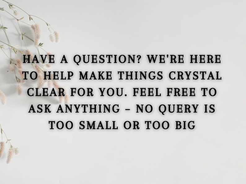 May include: White background with text: "HAVE A QUESTION? WE'RE HERE TO HELP MAKE THINGS CRYSTAL CLEAR FOR YOU. FEEL FREE TO ASK ANYTHING - NO QUERY IS TOO SMALL OR TOO BIG." Decorative floral element in the upper left corner.