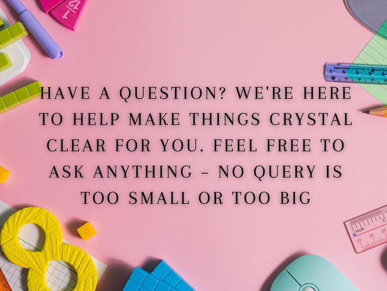 May include: A pink background with the text "HAVE A QUESTION? WE'RE HERE TO HELP MAKE THINGS CRYSTAL CLEAR FOR YOU. FEEL FREE TO ASK ANYTHING - NO QUERY IS TOO SMALL OR TOO BIG". There are various school supplies scattered around the text, including a ruler, a pencil, a mouse, and some colorful blocks.