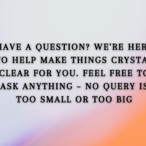 May include: Text on a blurred background that reads: "Have a question? We're here to help make things crystal clear for you. Feel free to ask anything - no query is too small or too big."