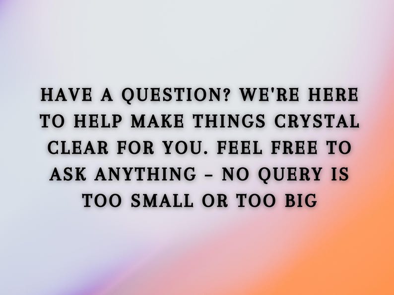 May include: Text on a blurred background that reads: "Have a question? We're here to help make things crystal clear for you. Feel free to ask anything - no query is too small or too big."