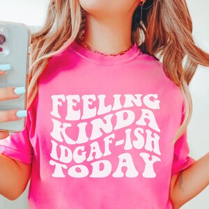 Feeling Kinda IDGAF-ish Today Shirt Idgaf Shirt Sarcastic Shirt Funny Shirt Sarcasm Shirt Feeling IDGAF Offensive Shirt Comfort Colors Shirt