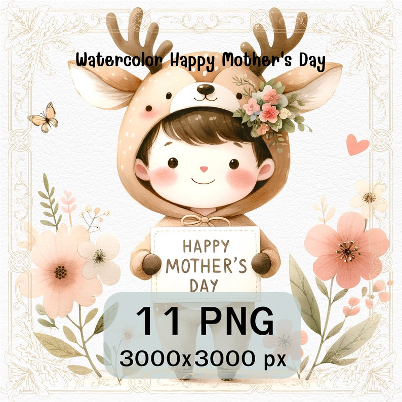May include: Watercolor illustration of a child dressed as a deer holding a sign that says "Happy Mother's Day". The child is surrounded by flowers and butterflies. The image is 3000x3000 pixels and includes 11 PNG files.