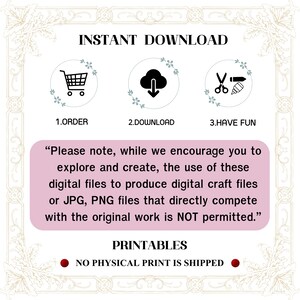 May include: A pink and white graphic with the text "INSTANT DOWNLOAD" in black. Three icons are shown: a shopping cart, a cloud with a download arrow, and scissors with a paintbrush. The text "1. ORDER", "2. DOWNLOAD", and "3. HAVE FUN" are below the icons. The text "Please note, while we encourage you to explore and create, the use of these digital files to produce digital craft files or JPG, PNG files that directly compete with the original work is NOT permitted." is in black text on a pink background. The text "PRINTABLES" is in black text on a white background. The text "NO PHYSICAL PRINT IS SHIPPED" is in black text on a red circle.
