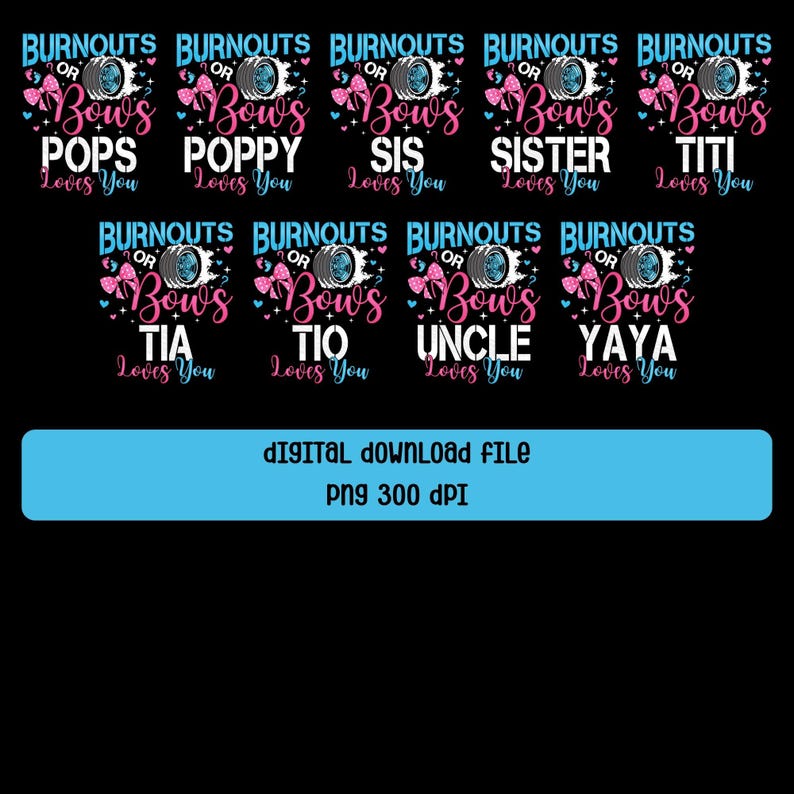 May include: A digital download file featuring multiple designs with the text "Burnouts or Bows" and various family member titles like "Pops," "Poppy," and "Tia." The designs include a tire graphic and a bow.