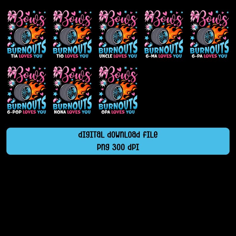 May include: A digital download file featuring multiple designs with the text "Bows Burnouts" and the phrases "Tia Loves You", "Tio Loves You", "Uncle Loves You", "G-Ma Loves You", "G-Pa Loves You", "G-Pop Loves You", "Nona Loves You", and "Opa Loves You".