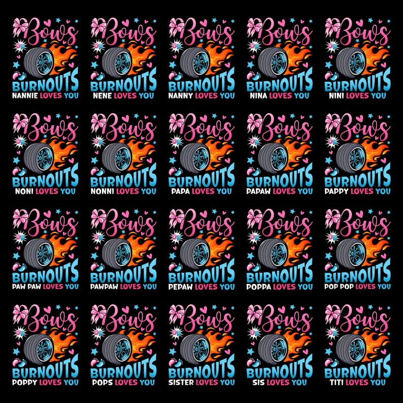 May include: A repeating pattern of graphic designs on a black background. Each design features a tire with flames, a pink bow, and text that reads "Bows & Burnouts" with a name below. The names include Nanny, Nina, Nini, Nonni, Papa, Papaw, Pappy, Pawpaw, Pepaw, Poppa, Pop Pop, Poppy, Pops, Sister, Sis, and Titi.