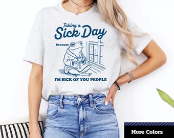 Taking A Sick Day Because I'm Sick Of You People T-Shirt, Funny Frog Shirt, Humorous Gift for Friend, Unisex Graphic T-Shirt.