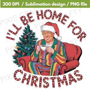 I'll Be Home for Christmas, Humorous Trump Christmas PNG, Funny Trump Christmas png, 2024 Political png, Merry Vibes png, Sublimation PNG