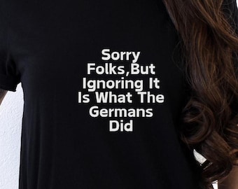 Anti-Trump Tee: 'Sorry Folks, But Ignoring it is what the Germans Did' Political Shirt