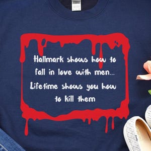 Hallmark shows you how to fall in love with men. Lifetime shows you how to kill them sarcasm shirt