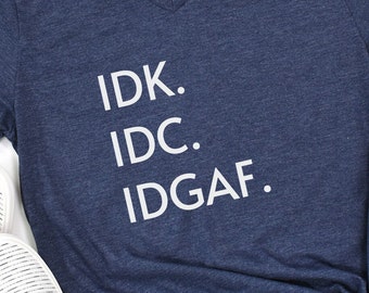 IDK IDC IDGAF T-Shirt: Sarcastic Attitude Tee