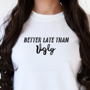 Funny &quot;Better Late Than Ugly&quot; Shirt, Always Late Sweatshirt, Never On Time Tee, Late Girlfriend T-Shirt, Getting Ready Shirt, Gift For Wife