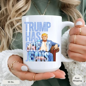 Trump Has Great Jeans Mug, Funny Political Humor Coffee Cup, MAGA Denim Trump Tea Mug, Conservative Republican Gift