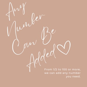 May include: A beige background with white text that reads "Any Number Can Be Added" with a heart symbol. The text continues with "From 1/2 to 100 or more, we can add any number you need."