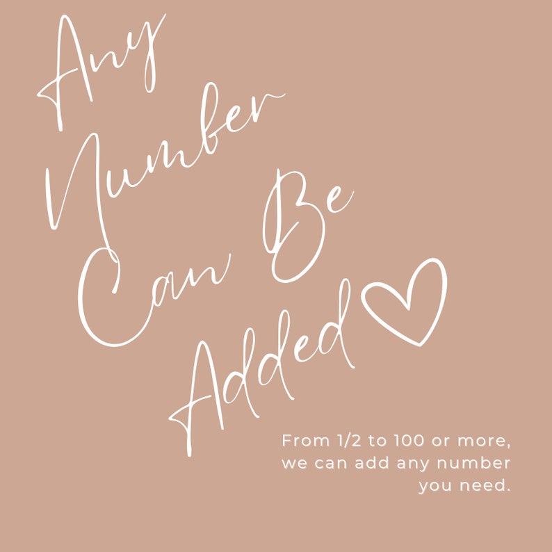 May include: A beige background with white text that reads "Any Number Can Be Added" with a heart symbol. The text continues with "From 1/2 to 100 or more, we can add any number you need."