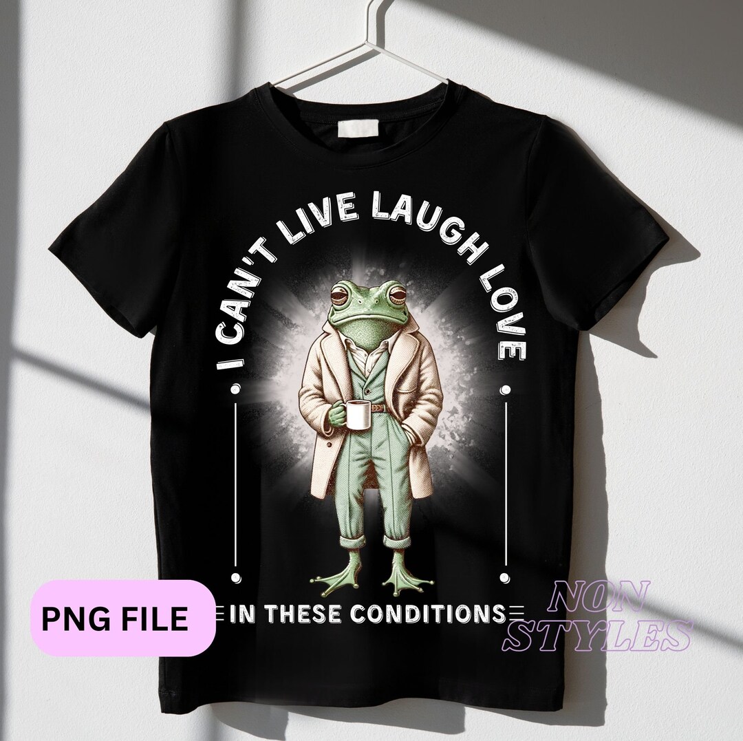 I Can't Live Laugh Love in These Conditions Png-funny Sublimation ...