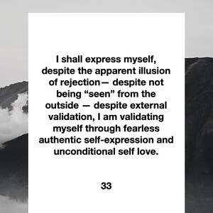 May include: A black and white image of a mountain range with a white rectangle in the centre. The rectangle contains text that reads: "I shall express myself, despite the apparent illusion of rejection - despite not being "seen" from the outside - despite external validation, I am validating myself through fearless authentic self-expression and unconditional self love. 33"