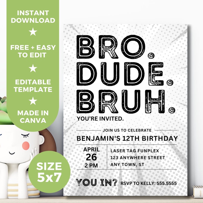 May include: A black and white birthday invitation with the text "Bro. Dude.  Bruh."  The invitation is for Benjamin's 12th birthday and includes the date, time, and location of the party. The text "You in?" is at the bottom of the invitation.