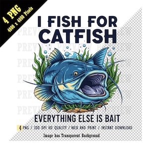 May include: A blue catfish illustration with an open mouth, surrounded by green aquatic plants. The text "I FISH FOR CATFISH" is above the fish, and "EVERYTHING ELSE IS BAIT" is below. The image is labeled as 4 PNG, 4000 x 4000 pixels.