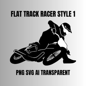 May include: Black and white silhouette of a flat track racer riding a motorcycle. The rider is wearing a helmet and leathers. The motorcycle has a single front wheel and a rear wheel with a knobby tire. The image is labeled "FLAT TRACK RACER STYLE 1" and "PNG SVG AI TRANSPARENT".