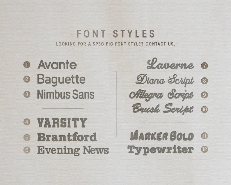 May include: A light beige graphic displaying "FONT STYLES" and "LOOKING FOR A SPECIFIC FONT STYLE? CONTACT US." Twelve font styles are listed, such as Avante, Baguette, Nimbus Sans, Varsity, Brantford, Evening News, Laverne, Diana Script, Allegra Script, Brush Script, Marker Bold, and Typewriter.