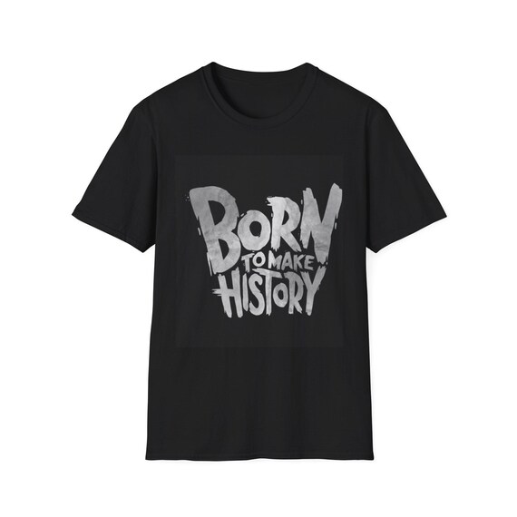 Born to Make History Unisex T-Shirt, Inspirational Tee, Motivational Gift, Casual Wear, Everyday Style, Statement Shirt
