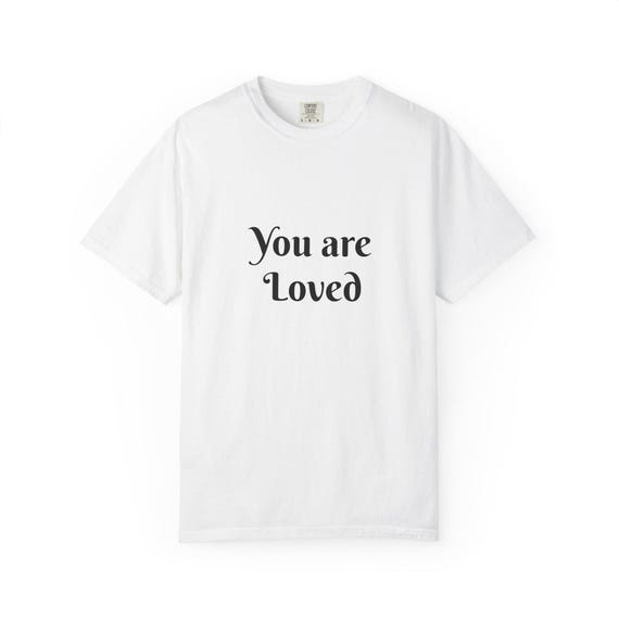 You Are Loved Garment-Dyed T-shirt | Soft Unisex Tee, Inspirational Gift, Everyday Wear, Cozy Fashion, Self-Care Reminder