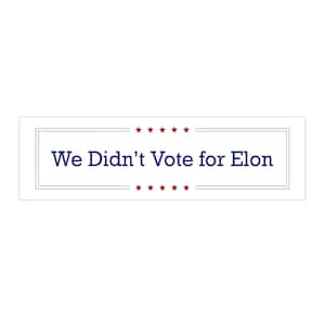We Didnt Vote For Elon Bumper Sticker | Democracy | Political Bumper Sticker | Anti-Elon Bumper Sticker | Political Gifts for Him and Her