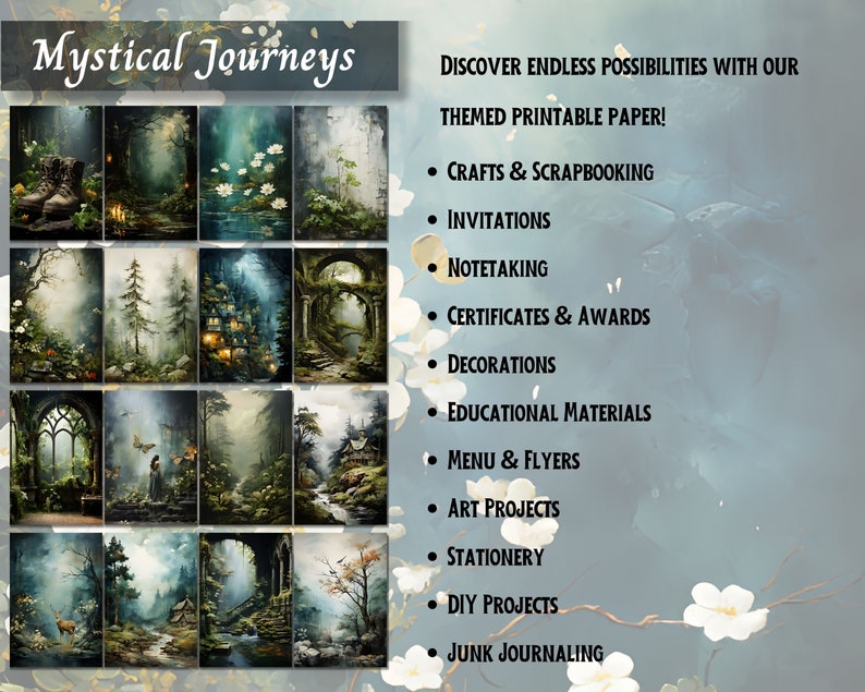 May include: A digital paper pack with a mystical forest theme. The pack includes 12 images of enchanted forests, magical creatures, and whimsical landscapes. The text "Mystical Journeys" is at the top of the image. The text "Discover endless possibilities with our themed printable paper!" is at the top right of the image. The text below lists various uses for the paper, including crafts, scrapbooking, invitations, note-taking, certificates, awards, decorations, educational materials, menus, flyers, art projects, stationery, DIY projects, and junk journaling.