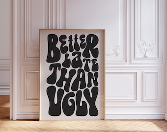 May include: A black and white poster with the text "Better late than ugly" in a retro, psychedelic font.